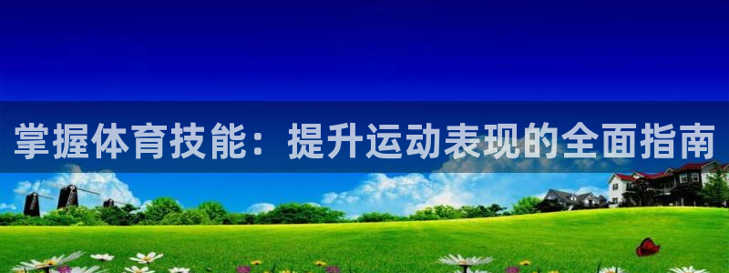 耀世娱乐官方网站：掌握体育技能：提升运动表现的全面指