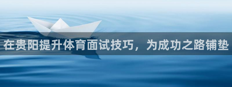 耀世娱乐挂机：在贵阳提升体育面试技巧，为成功之路铺垫