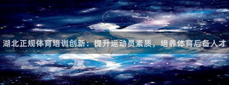 耀世娱乐合法吗：湖北正规体育培训创新：提升运动员素质