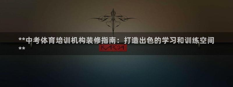 耀世娱乐登陆地址怎么改：**中考体育培训机构装修指南